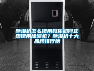 企業新聞除濕機怎么使用教你如何正確使用除濕機？除濕機十大品牌排行榜