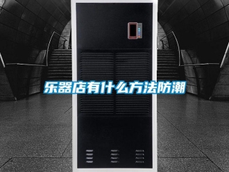 行業新聞樂器店有什么方法防潮