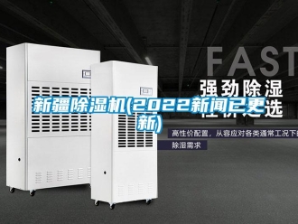 行業(yè)新聞新疆除濕機(jī)(2022新聞已更新)