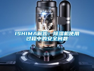 企業(yè)新聞ISHIMA解答：除濕機使用過程中的安全問題