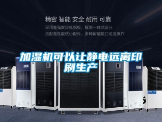 行業(yè)新聞加濕機(jī)可以讓靜電遠(yuǎn)離印刷生產(chǎn)