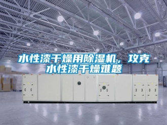 知識百科水性漆干燥用除濕機，攻克水性漆干燥難題
