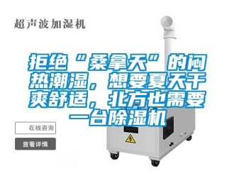 行業新聞拒絕“桑拿天”的悶熱潮濕，想要夏天干爽舒適，北方也需要一臺除濕機