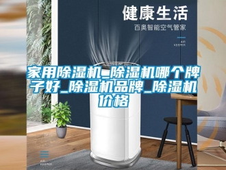 企業(yè)新聞家用除濕機_除濕機哪個牌子好_除濕機品牌_除濕機價格