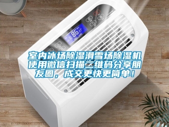 行業(yè)新聞室內(nèi)冰場除濕滑雪場除濕機(jī)使用微信掃描二維碼分享朋友圈，成交更快更簡單！