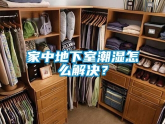 企業新聞家中地下室潮濕怎么解決？