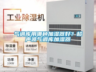 行業(yè)新聞氣調(diào)庫用哪種加濕器好？超聲波氣調(diào)庫加濕器