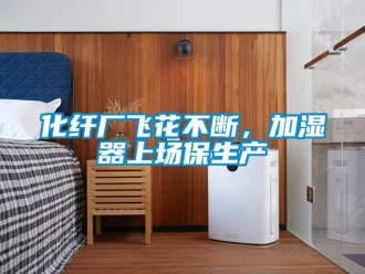 行業新聞化纖廠飛花不斷，加濕器上場保生產