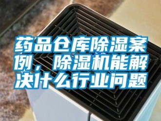 企業新聞藥品倉庫除濕案例，除濕機能解決什么行業問題