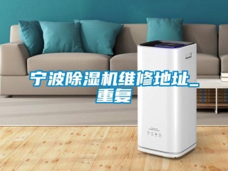 行業(yè)新聞寧波除濕機(jī)維修地址_重復(fù)