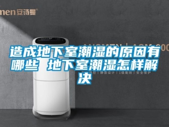 企業(yè)新聞造成地下室潮濕的原因有哪些 地下室潮濕怎樣解決