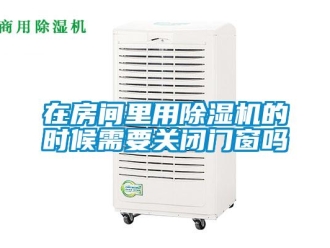 行業新聞在房間里用除濕機的時候需要關閉門窗嗎