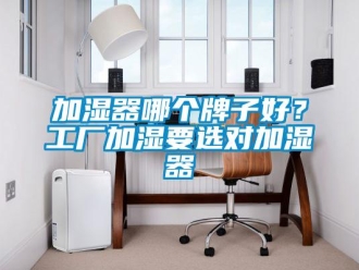 行業新聞加濕器哪個牌子好？工廠加濕要選對加濕器