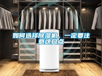 行業新聞如何選擇除濕機，一定要注意這幾點