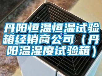 知識百科丹陽恒溫恒濕試驗箱經銷商公司（丹陽溫濕度試驗箱）