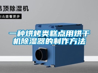 行業新聞一種烘烤類糕點用烘干機除濕器的制作方法
