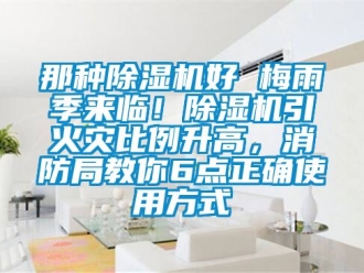 行業(yè)新聞那種除濕機(jī)好 梅雨季來(lái)臨！除濕機(jī)引火災(zāi)比例升高，消防局教你6點(diǎn)正確使用方式