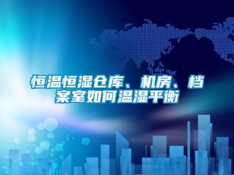 知識百科恒溫恒濕倉庫、機房、檔案室如何溫濕平衡