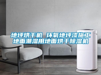 行業新聞地坪烘干機 環氧地坪漆施工地面潮濕用地面烘干除濕機