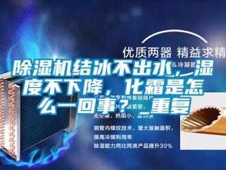 行業新聞除濕機結冰不出水，濕度不下降，化霜是怎么一回事？_重復