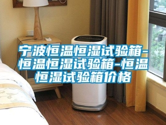 知識百科寧波恒溫恒濕試驗箱-恒溫恒濕試驗箱-恒溫恒濕試驗箱價格