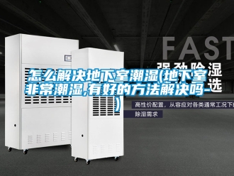 企業新聞怎么解決地下室潮濕(地下室非常潮濕,有好的方法解決嗎-)