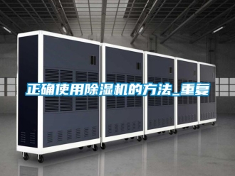 行業新聞正確使用除濕機的方法_重復