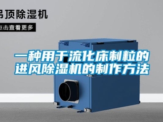 行業(yè)新聞一種用于流化床制粒的進(jìn)風(fēng)除濕機(jī)的制作方法