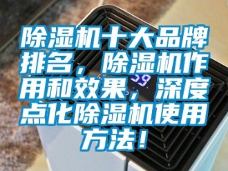 企業新聞除濕機十大品牌排名，除濕機作用和效果，深度點化除濕機使用方法！
