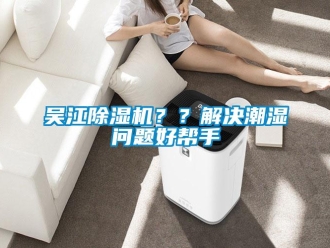 行業(yè)新聞吳江除濕機？？解決潮濕問題好幫手