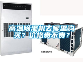 企業(yè)新聞高溫除濕機(jī)去哪里購買？?jī)r(jià)格貴不貴？