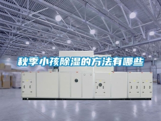 企業新聞秋季小孩除濕的方法有哪些
