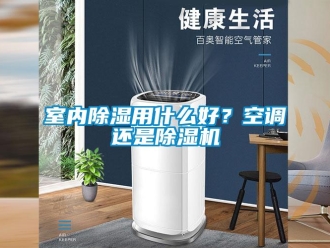 行業新聞室內除濕用什么好？空調還是除濕機
