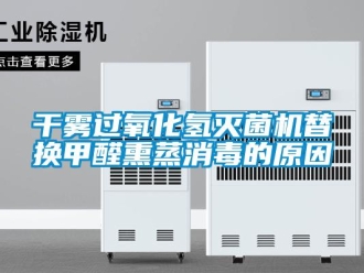 企業新聞干霧過氧化氫滅菌機替換甲醛熏蒸消毒的原因