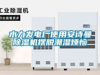 企業新聞水力發電廠使用安詩曼除濕機擺脫潮濕煩惱
