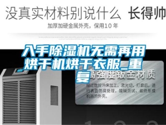 行業(yè)新聞入手除濕機(jī)無(wú)需再用烘干機(jī)烘干衣服_重復(fù)