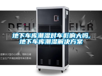 企業新聞地下車庫潮濕對車影響大嗎,地下車庫潮濕解決方案
