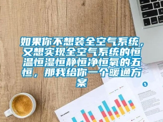 知識百科如果你不想裝全空氣系統，又想實現全空氣系統的恒溫恒濕恒靜恒凈恒氧的五恒，那我給你一個暖通方案