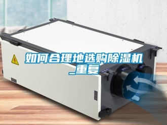 行業(yè)新聞如何合理地選購除濕機_重復