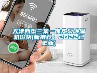 企業新聞天津新型三集一體熱泵除濕機價格(新推薦：2022已更新)