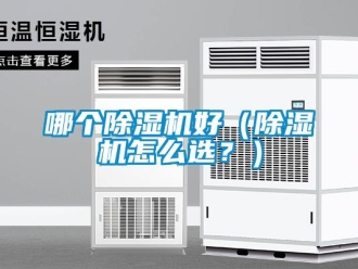 行業新聞哪個除濕機好（除濕機怎么選？）