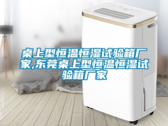 知識百科桌上型恒溫恒濕試驗箱廠家,東莞桌上型恒溫恒濕試驗箱廠家