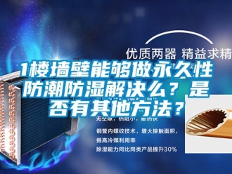 企業新聞1樓墻壁能夠做永久性防潮防濕解決么？是否有其他方法？