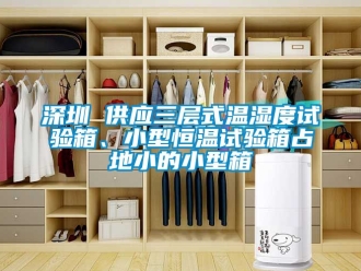 知識百科深圳 供應三層式溫濕度試驗箱、小型恒溫試驗箱占地小的小型箱