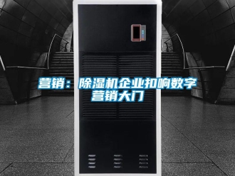 知識(shí)百科營(yíng)銷(xiāo)：除濕機(jī)企業(yè)扣響數(shù)字營(yíng)銷(xiāo)大門(mén)