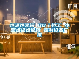 知識(shí)百科恒溫恒濕箱 HG／恒工 小型恒溫恒濕箱 定制設(shè)備廠家