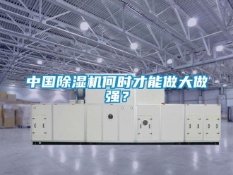 知識百科中國除濕機何時才能做大做強？