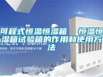 知識百科可程式恒溫恒濕箱  恒溫恒濕箱試驗(yàn)箱的作用和使用方法