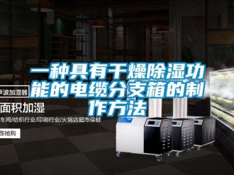 企業新聞一種具有干燥除濕功能的電纜分支箱的制作方法