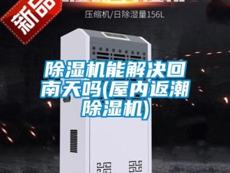 行業(yè)新聞除濕機能解決回南天嗎(屋內返潮除濕機)